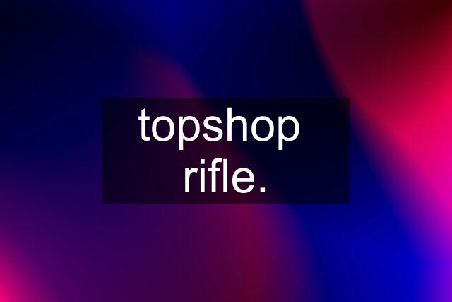 topshop  rifle.