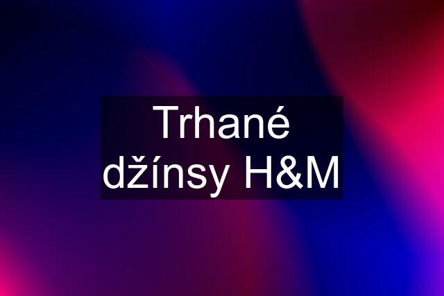 Trhané džínsy H&M