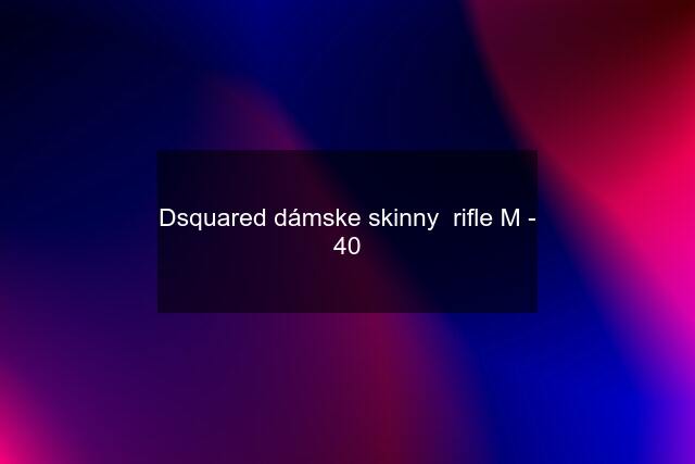 Dsquared dámske skinny  rifle M - 40