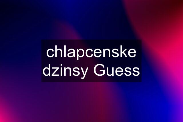 chlapcenske dzinsy Guess