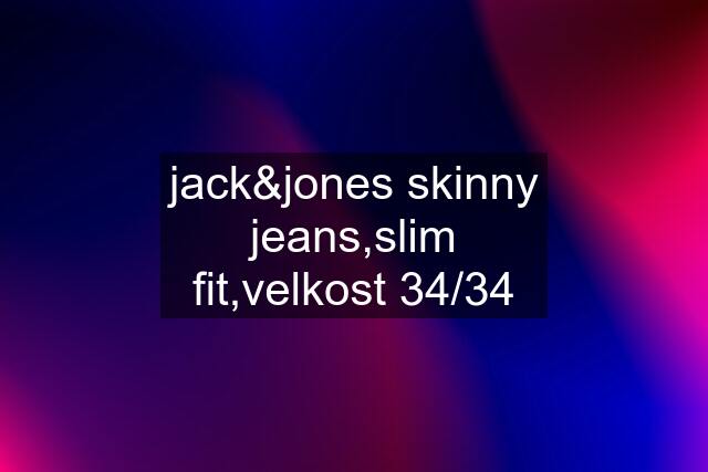 jack&jones skinny jeans,slim fit,velkost 34/34