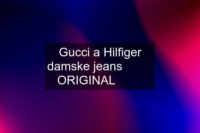 Gucci a Hilfiger damske jeans ☆☆☆ ORIGINAL☆☆☆