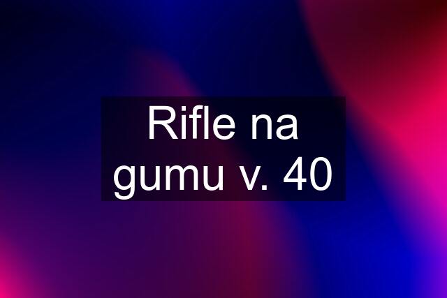 Rifle na gumu v. 40