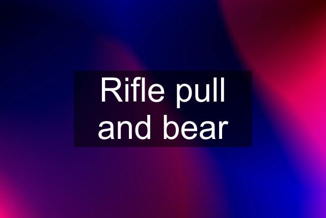 Rifle pull and bear