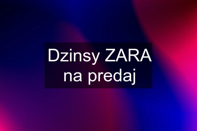 Dzinsy ZARA na predaj