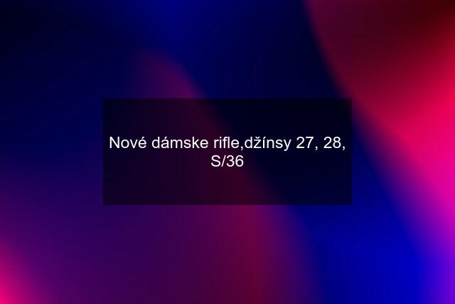 Nové dámske rifle,džínsy 27, 28, S/36