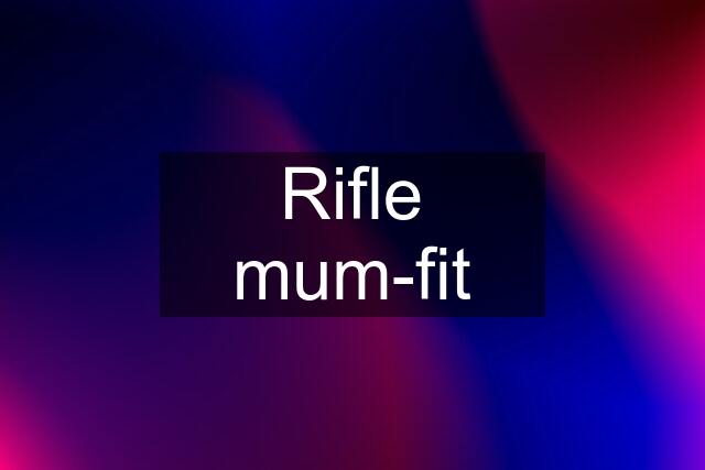 Rifle mum-fit