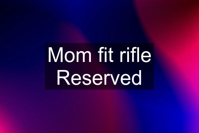 Mom fit rifle Reserved