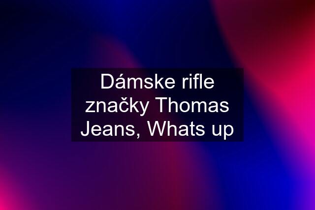 Dámske rifle značky Thomas Jeans, Whats up