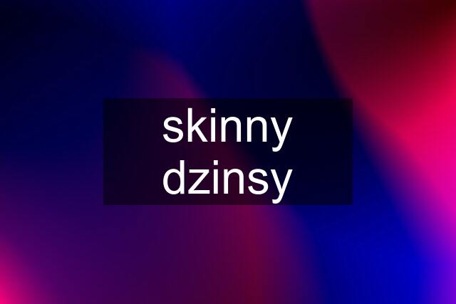 skinny dzinsy