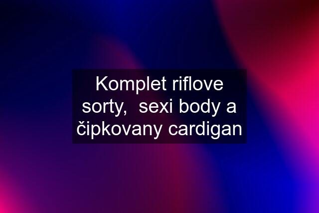 Komplet riflove sorty,  sexi body a čipkovany cardigan