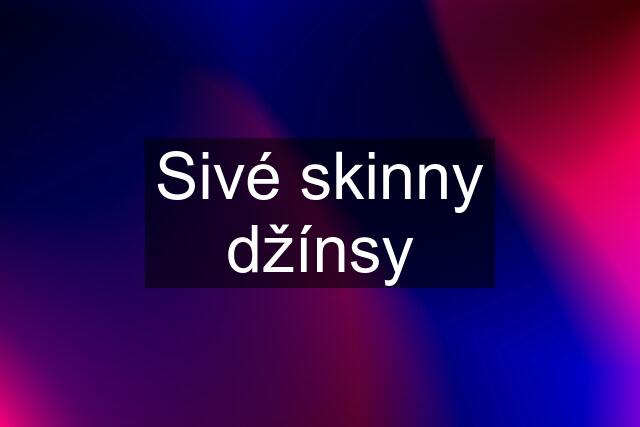 Sivé skinny džínsy