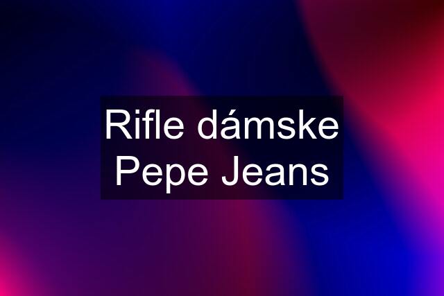 Rifle dámske Pepe Jeans