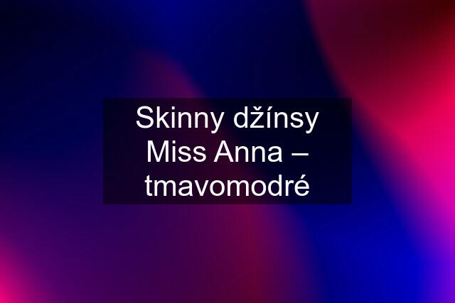 Skinny džínsy Miss Anna – tmavomodré