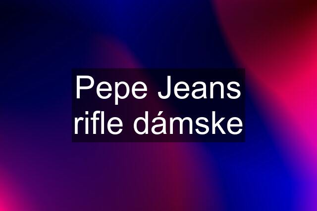 Pepe Jeans rifle dámske