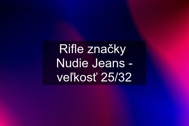 Rifle značky  Nudie Jeans - veľkosť 25/32