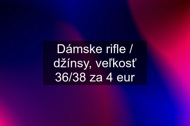 Dámske rifle / džínsy, veľkosť 36/38 za 4 eur