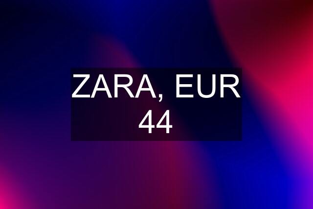 ZARA, EUR 44