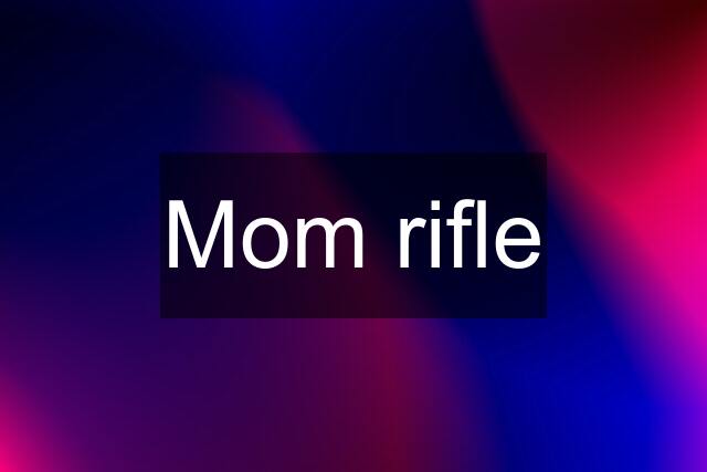 Mom rifle