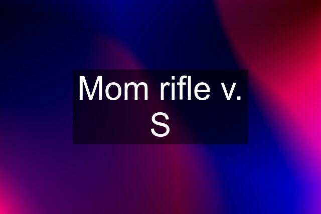 Mom rifle v. S