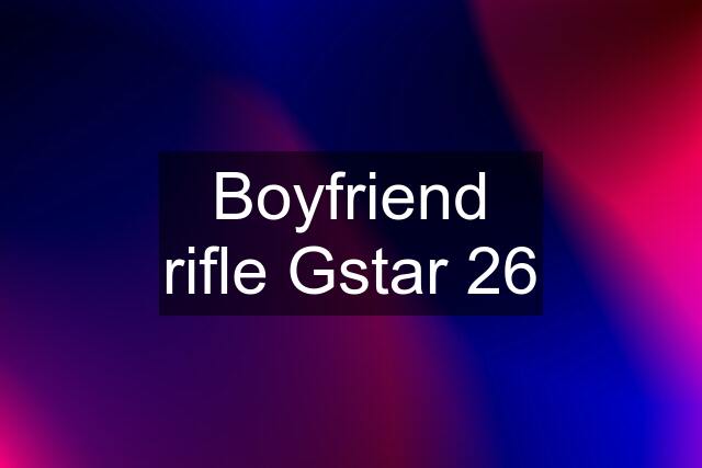 Boyfriend rifle Gstar 26