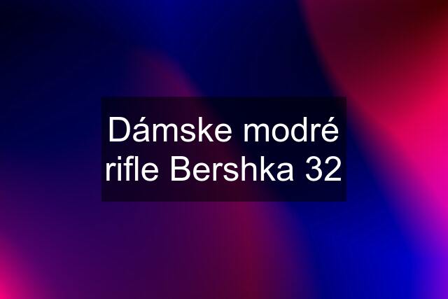 Dámske modré rifle Bershka 32