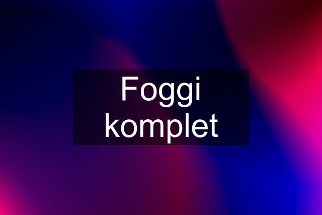 Foggi komplet