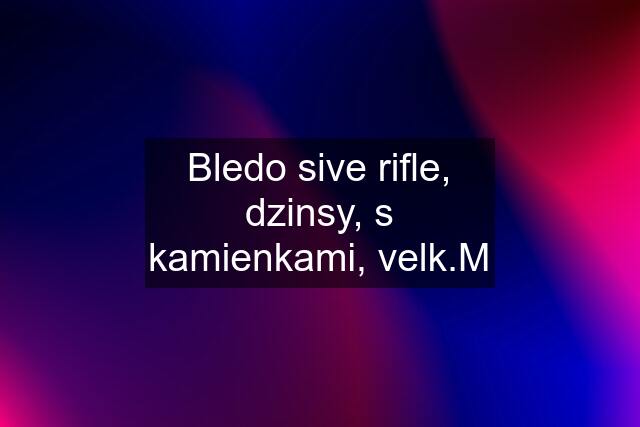 Bledo sive rifle, dzinsy, s kamienkami, velk.M