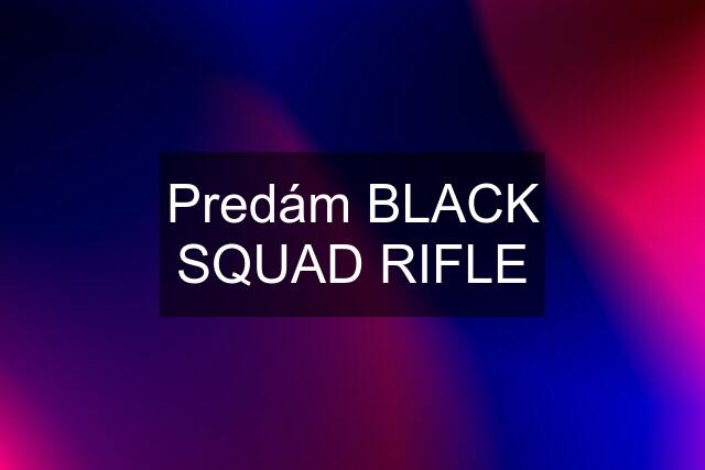 Predám BLACK SQUAD RIFLE