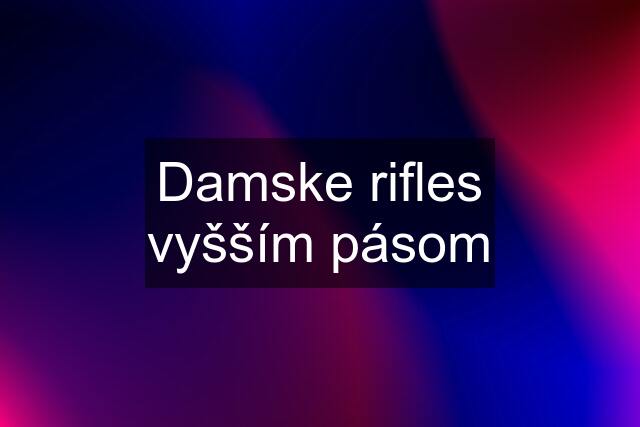 Damske rifles vyšším pásom