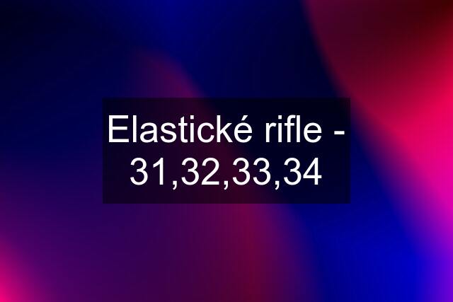 Elastické rifle - 31,32,33,34