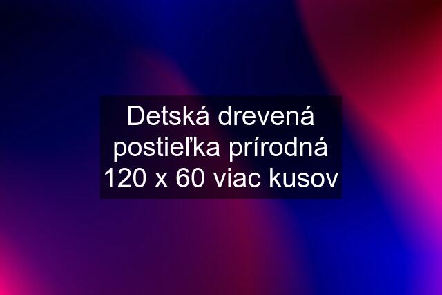 Detská drevená postieľka prírodná 120 x 60 viac kusov