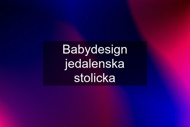 Babydesign jedalenska stolicka