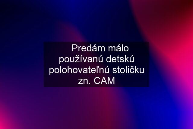 ✅Predám málo používanú detskú polohovateľnú stoličku zn. CAM