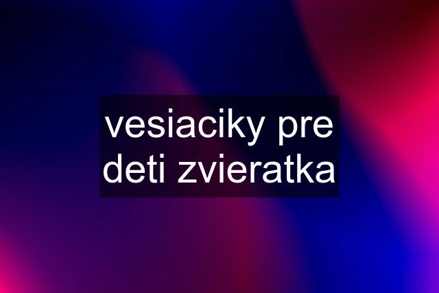 vesiaciky pre deti zvieratka