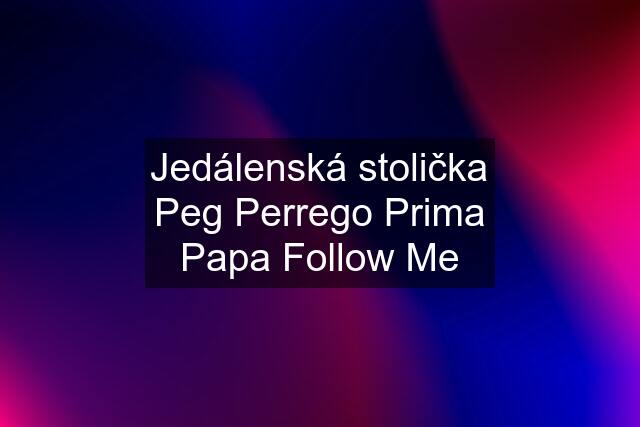 Jedálenská stolička Peg Perrego Prima Papa Follow Me