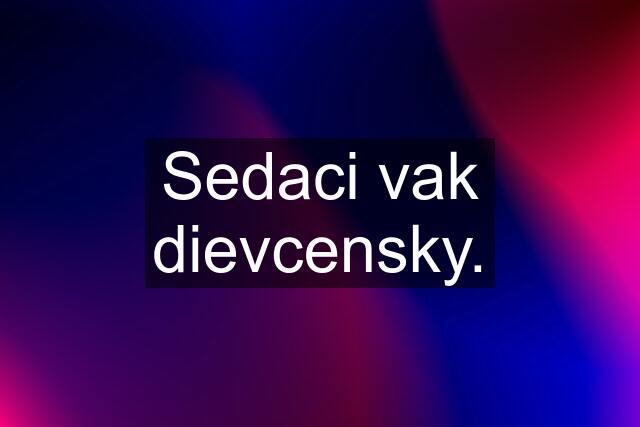 Sedaci vak dievcensky.