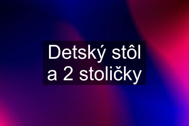 Detský stôl a 2 stoličky