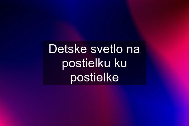 Detske svetlo na postielku ku postielke