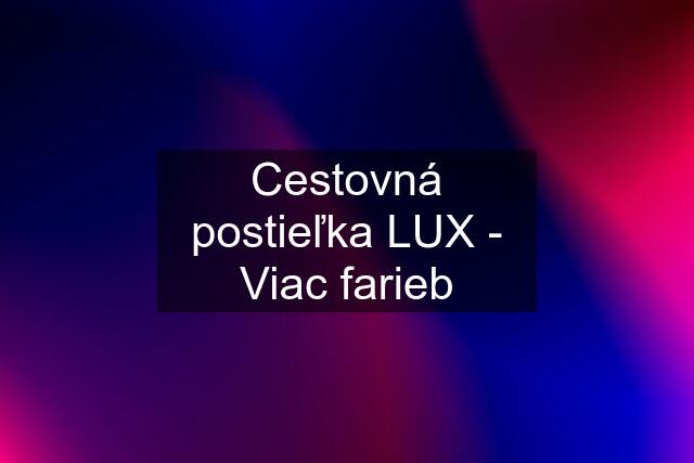 Cestovná postieľka LUX - Viac farieb