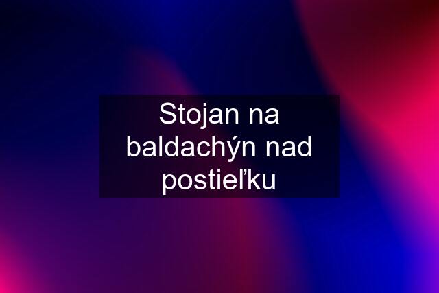 Stojan na baldachýn nad postieľku