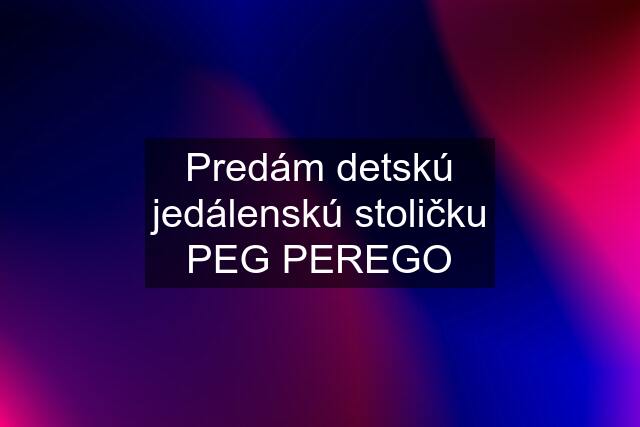 Predám detskú jedálenskú stoličku PEG PEREGO