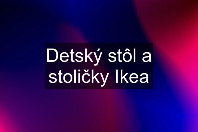 Detský stôl a stoličky Ikea