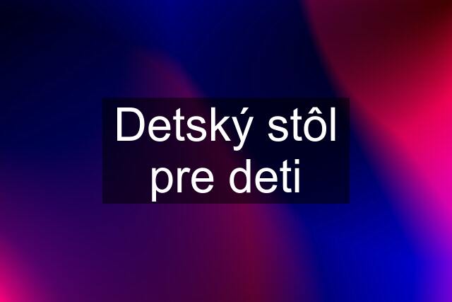 Detský stôl pre deti