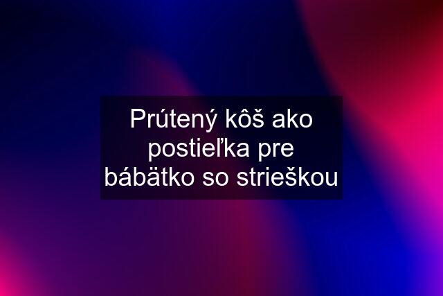 Prútený kôš ako postieľka pre bábätko so strieškou