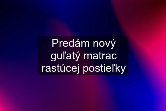 Predám nový guľatý matrac rastúcej postieľky