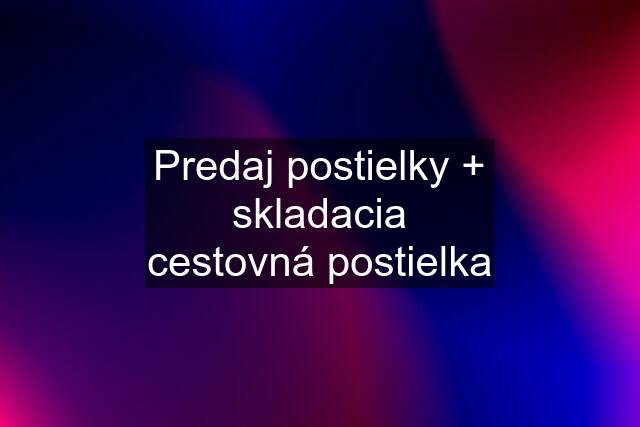 Predaj postielky + skladacia cestovná postielka