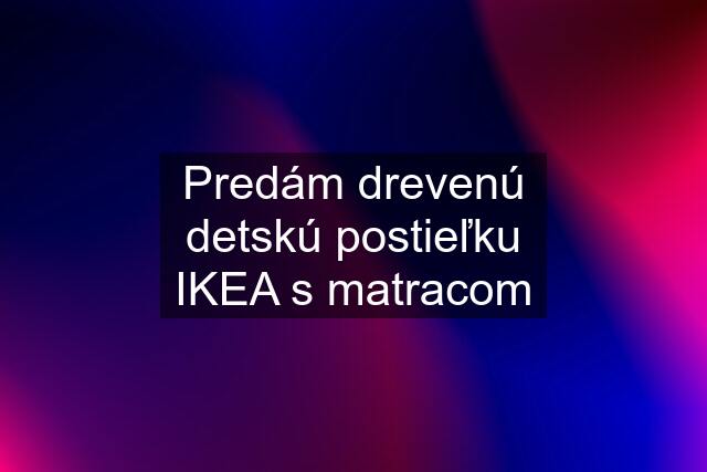 Predám drevenú detskú postieľku IKEA s matracom