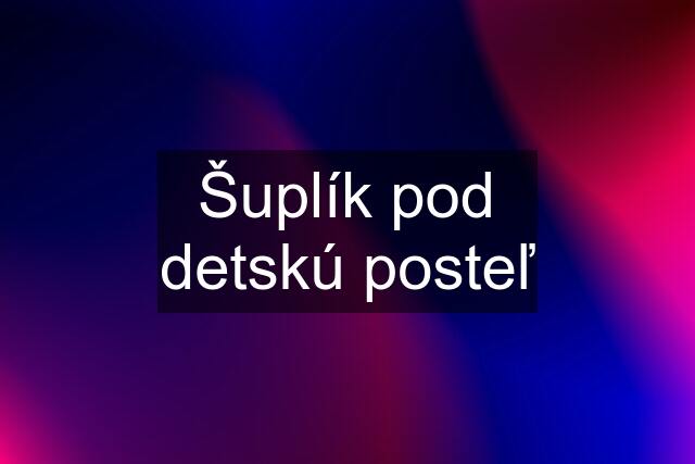 Šuplík pod detskú posteľ