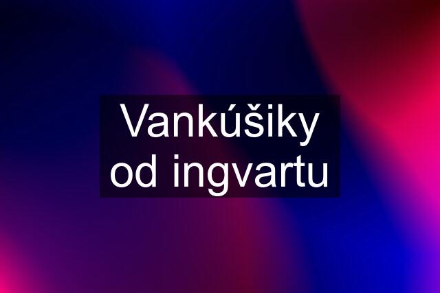 Vankúšiky od ingvartu